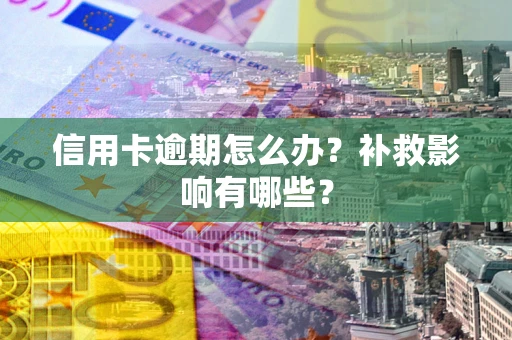 北京信用卡逾期怎么办？补救影响有哪些？