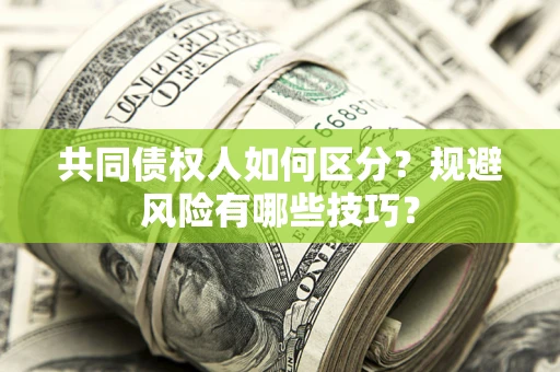 北京共同债权人如何区分？规避风险有哪些技巧？