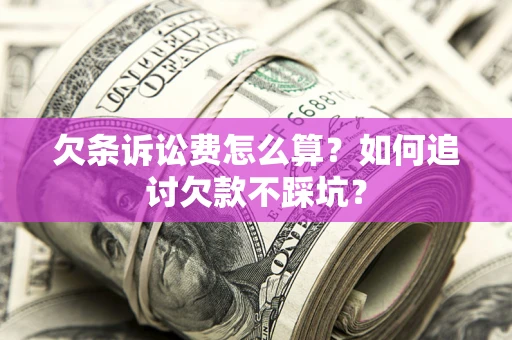 北京欠条诉讼费怎么算？如何追讨欠款不踩坑？