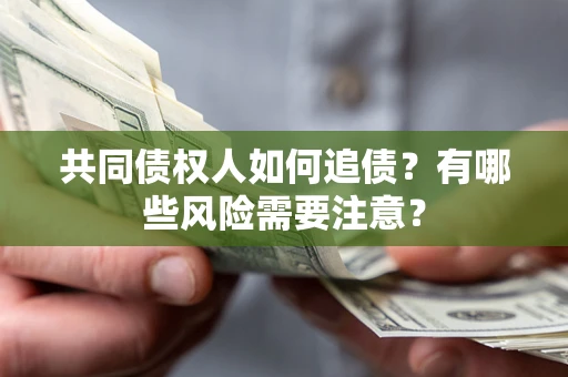 北京共同债权人如何追债？有哪些风险需要注意？