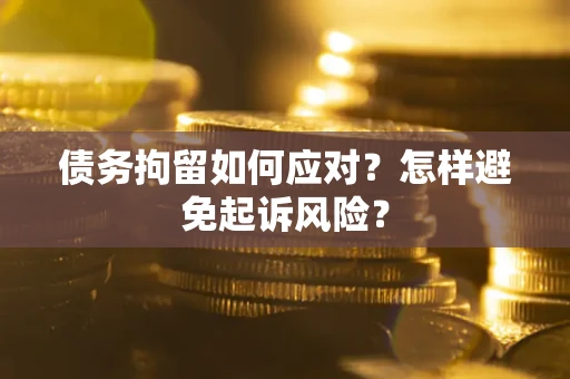 北京债务拘留如何应对？怎样避免起诉风险？