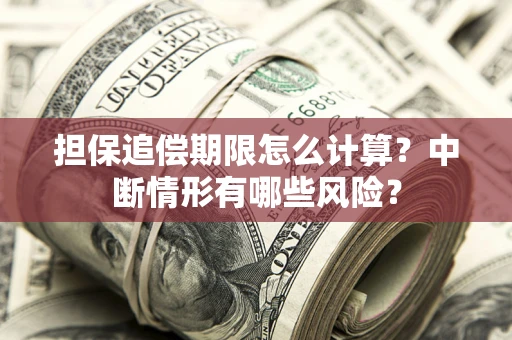 北京担保追偿期限怎么计算？中断情形有哪些风险？