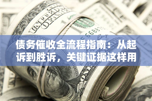 北京债务催收全流程指南：从起诉到胜诉，关键证据这样用