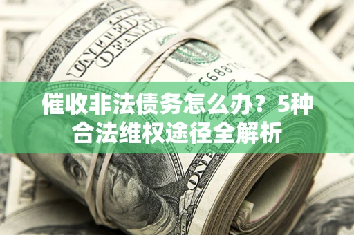 北京催收非法债务怎么办？5种合法维权途径全解析