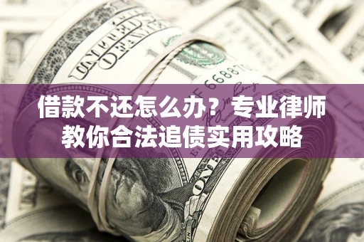 北京借款不还怎么办？专业律师教你合法追债实用攻略