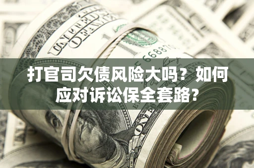 北京打官司欠债风险大吗？如何应对诉讼保全套路？