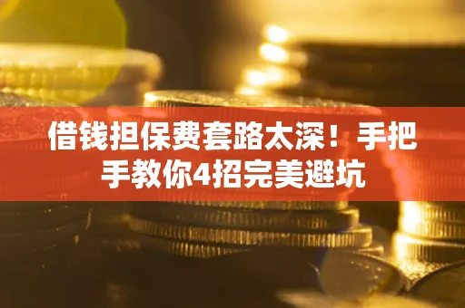 北京借钱担保费套路太深！手把手教你4招完美避坑