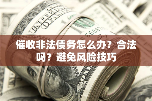 北京催收非法债务怎么办？合法吗？避免风险技巧