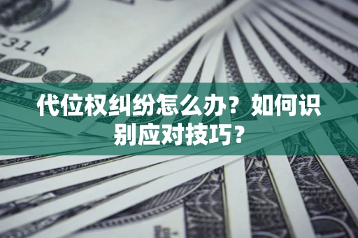 北京代位权纠纷怎么办？如何识别应对技巧？