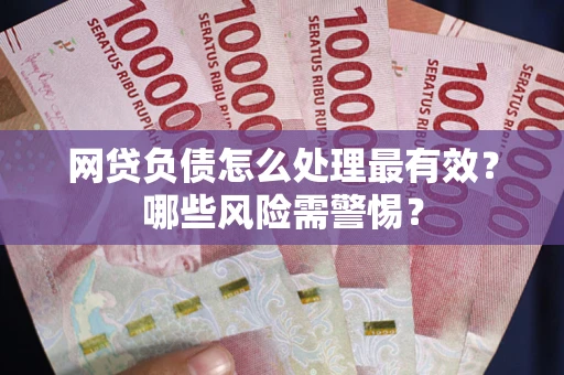 北京网贷负债怎么处理最有效？哪些风险需警惕？