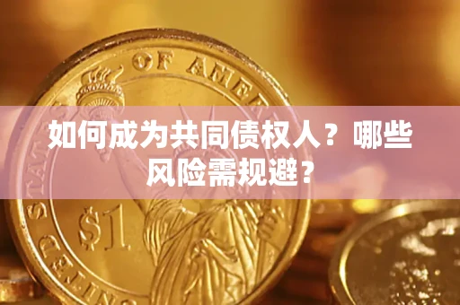 北京如何成为共同债权人？哪些风险需规避？