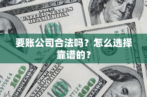 北京要账公司合法吗？怎么选择靠谱的？