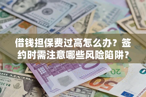 北京借钱担保费过高怎么办？签约时需注意哪些风险陷阱？