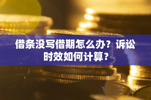 北京借条没写借期怎么办？诉讼时效如何计算？