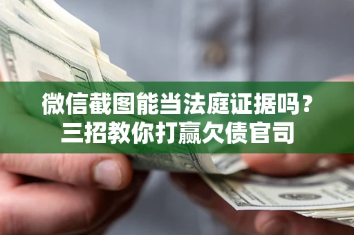 北京微信截图能当法庭证据吗？三招教你打赢欠债官司