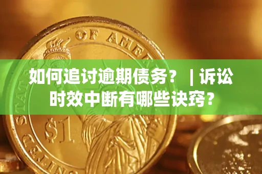 北京如何追讨逾期债务？ | 诉讼时效中断有哪些诀窍？