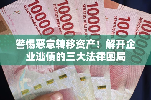 北京警惕恶意转移资产！解开企业逃债的三大法律困局