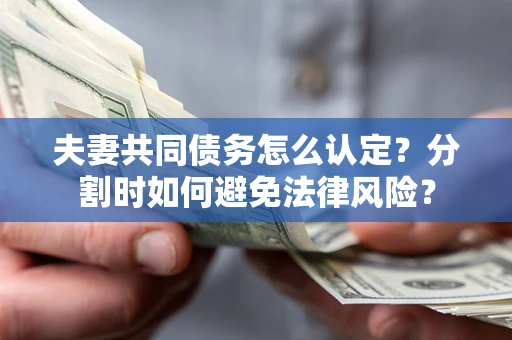 北京夫妻共同债务怎么认定？分割时如何避免法律风险？