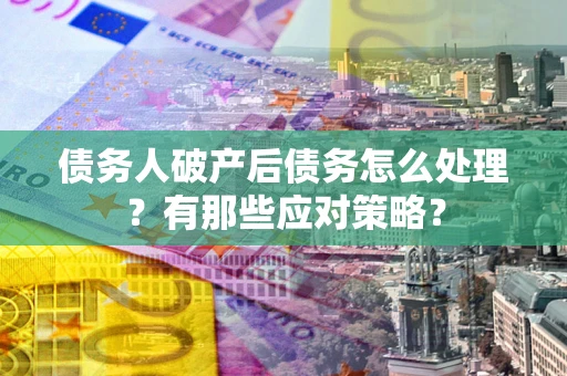 北京债务人破产后债务怎么处理？有那些应对策略？