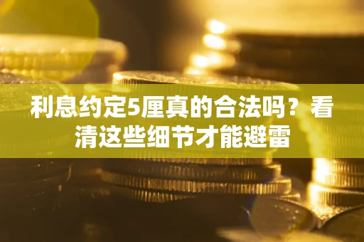 北京利息约定5厘真的合法吗？看清这些细节才能避雷