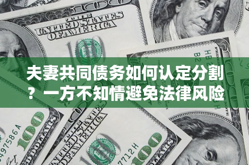 北京夫妻共同债务如何认定分割？一方不知情避免法律风险必看！