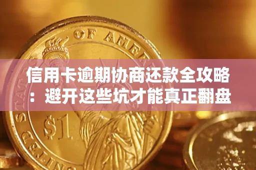 北京信用卡逾期协商还款全攻略：避开这些坑才能真正翻盘
