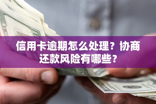 北京信用卡逾期怎么处理？协商还款风险有哪些？